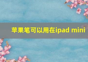 苹果笔可以用在ipad mini